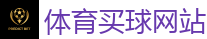 体育买球网站 - 2026世界杯(FIFA WorldCUP)中国竞彩指定平台